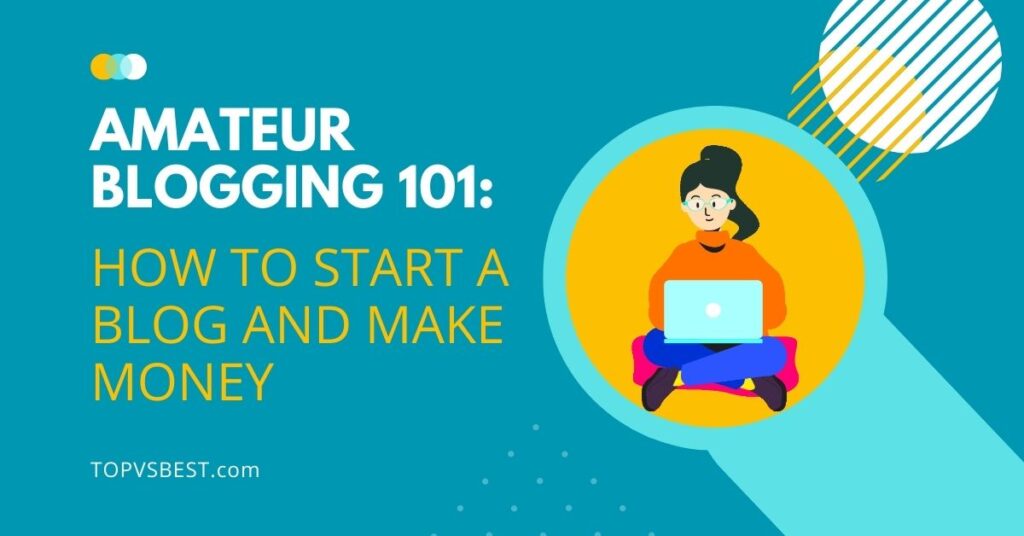 Amateur Blogging 101 How To Start A Blog And Make Money